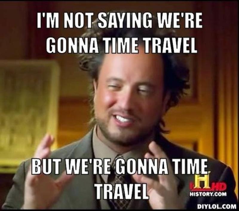 resized_ancient-aliens-invisible-something-meme-generator-i-m-not-saying-we-re-gonna-time-travel-but-we-re-gonna-time-travel-36b57b.jpg