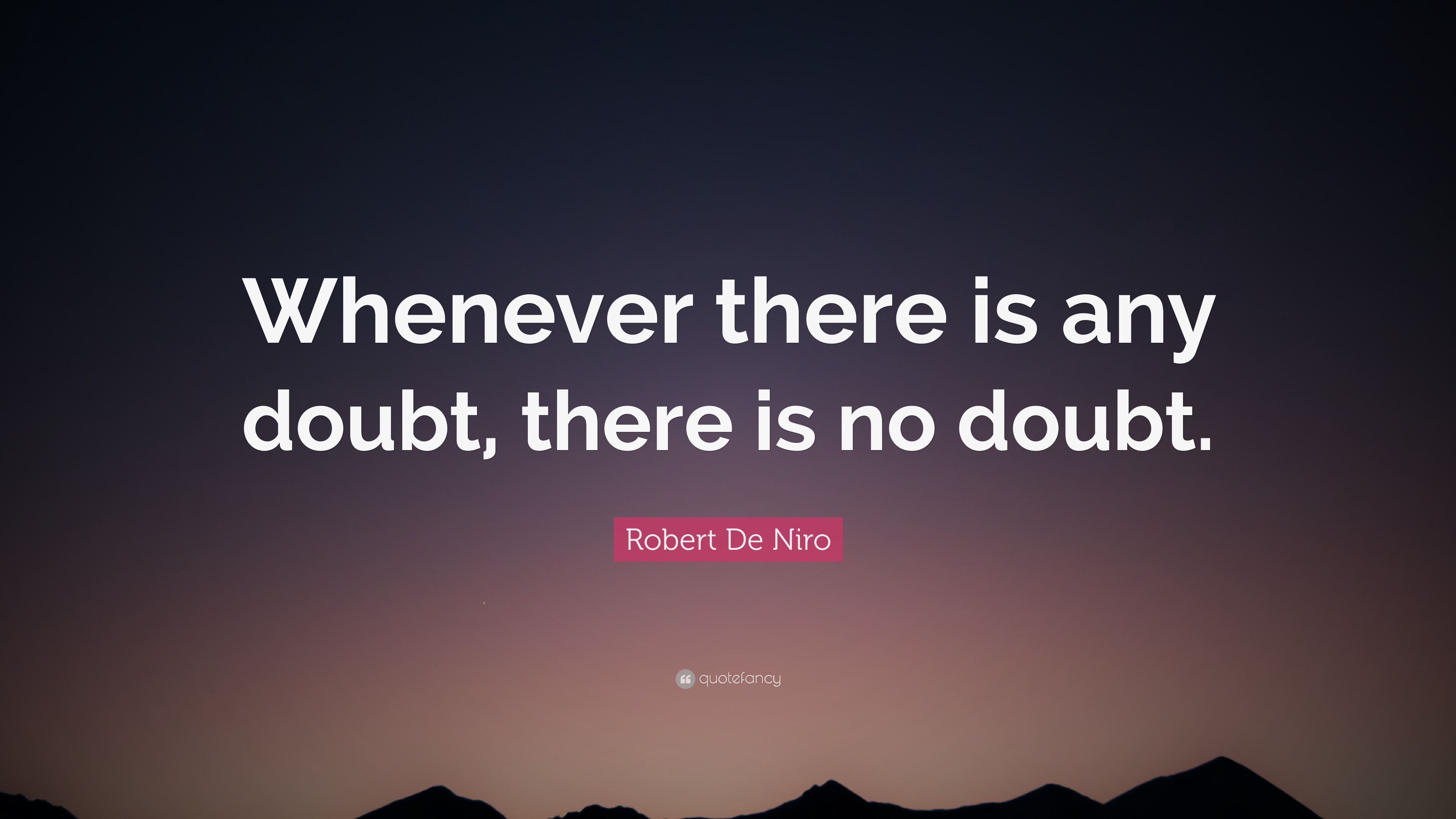 2251433-Robert-De-Niro-Quote-Whenever-there-is-any-doubt-there-is-no-doubt.jpg